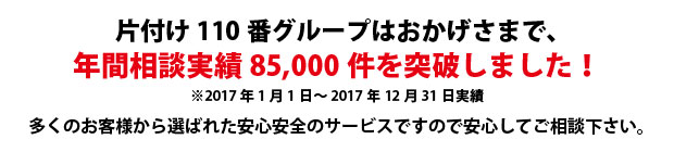 島根片付け110番は、グループトータル年間相談実績85000件を突破しました!多くのお客様から選ばれた安心安全のサービスですので安心してご相談下さい。
